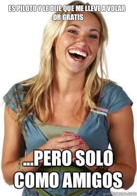 Es piloto y le dije que me lleve a volar dr gratis ...Pero solo como amigos  Friend Zone Fiona