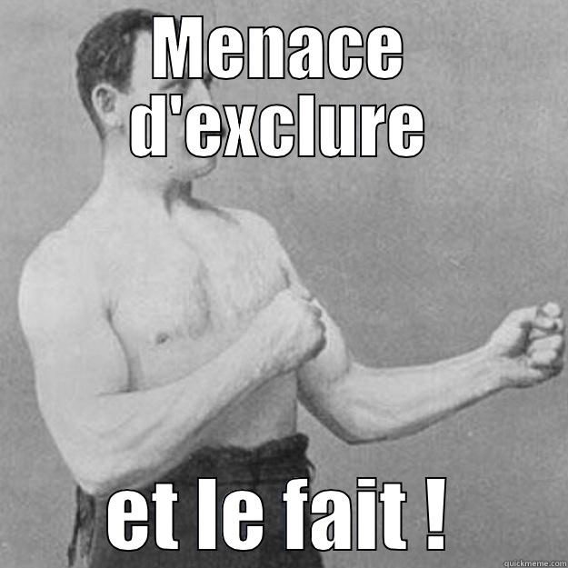 MENACE D'EXCLURE ET LE FAIT ! overly manly man