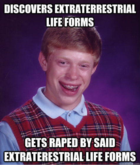 Discovers Extraterrestrial Life Forms Gets raped by said extraterestrial Life Forms  Bad Luck Brian