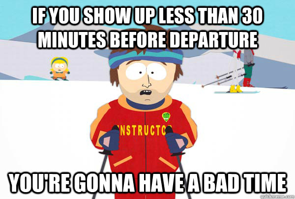 If you show up less than 30 minutes before departure You're gonna have a bad time  Super Cool Ski Instructor