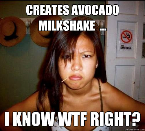 Creates avocado milkshake  ... I know wtf right?  Asian roommate