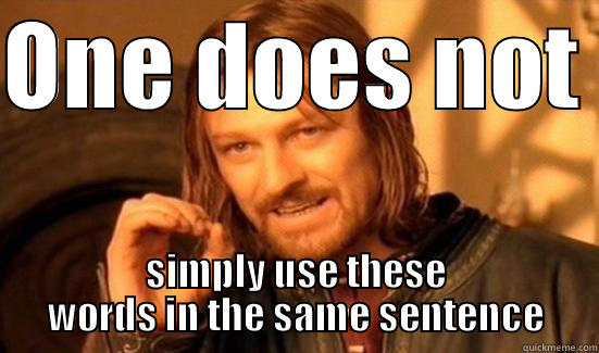 ONE DOES NOT  SIMPLY USE THESE WORDS IN THE SAME SENTENCE Boromir