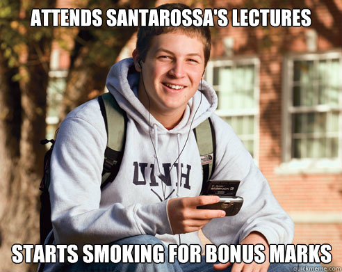 Attends Santarossa's Lectures starts smoking for bonus marks  College Freshman