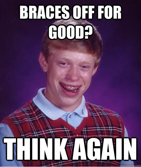 Braces off for good? Think again  Bad Luck Brian