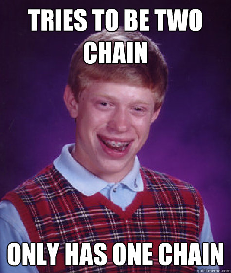 Tries To Be Two Chain Only Has One Chain
 - Tries To Be Two Chain Only Has One Chain
  Bad Luck Brian