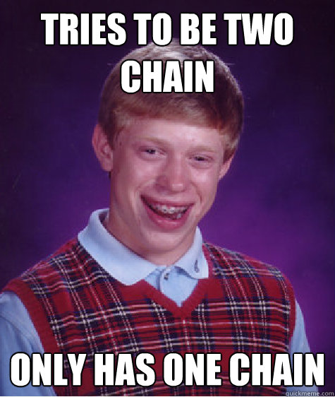 Tries To Be Two Chain Only Has One Chain
  Bad Luck Brian