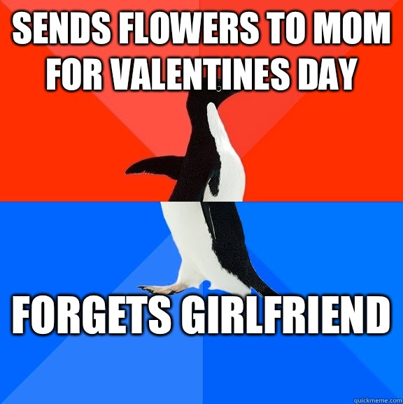 Sends flowers to mom for valentines day  Forgets girlfriend   Socially Awesome Awkward Penguin