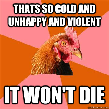 THATS SO COLD AND UNHAPPY AND VIOLENT IT WON'T DIE  Anti-Joke Chicken