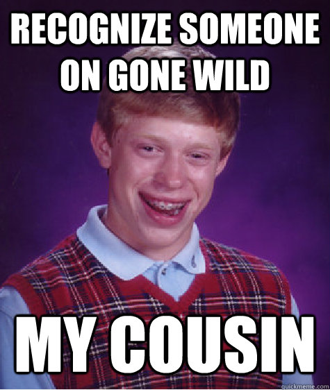 recognize someone on gone wild my cousin - recognize someone on gone wild my cousin  Bad Luck Brian