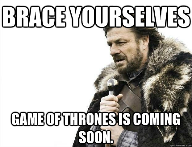 Brace yourselves Game of Thrones is coming soon.  BRACEYOSELVES