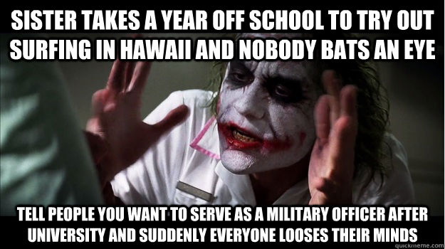 Sister takes a year off school to try out surfing in hawaii and nobody bats an eye tell people you want to serve as a military officer after university and suddenly everyone looses their minds   Joker Mind Loss