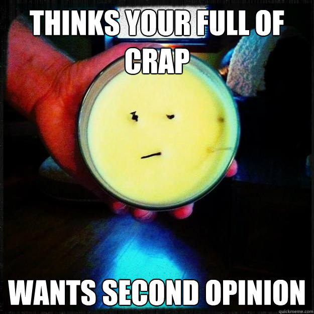 thinks your full of crap wants second opinion  