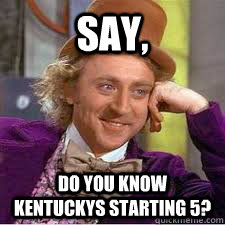 say, Do you know kentuckys starting 5? - say, Do you know kentuckys starting 5?  Kentucky Basketball Meme