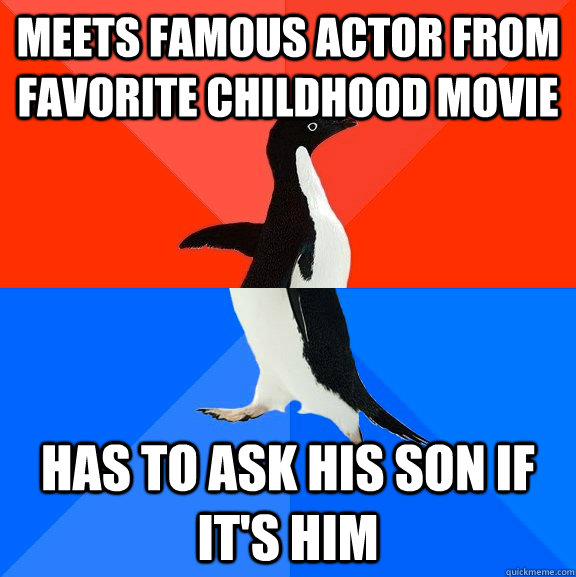 Meets famous actor from favorite childhood movie  has to ask his son if it's him  Socially Awesome Awkward Penguin