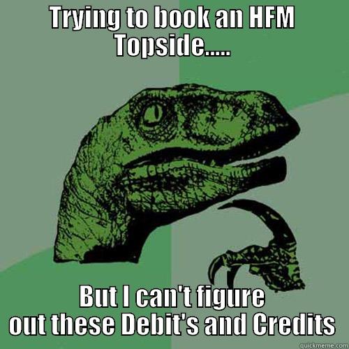 TRYING TO BOOK AN HFM TOPSIDE..... BUT I CAN'T FIGURE OUT THESE DEBIT'S AND CREDITS Philosoraptor