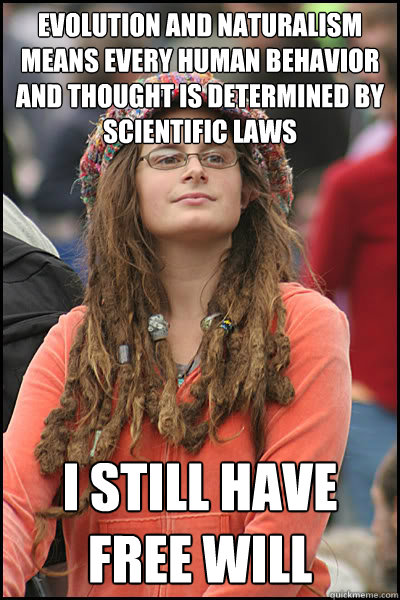 evolution and naturalism means every human behavior and thought is determined by scientific laws i still have free will  Bad Argument Hippie