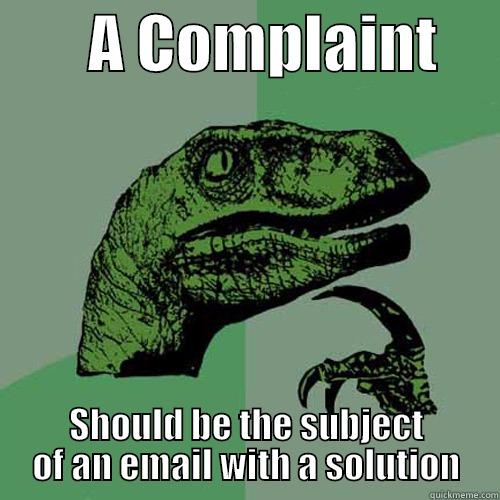        A COMPLAINT      SHOULD BE THE SUBJECT OF AN EMAIL WITH A SOLUTION Philosoraptor