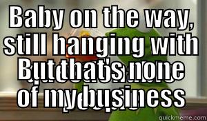 BABY ON THE WAY, STILL HANGING WITH QUESTIONABLE PEOPLE BUT THAT'S NONE OF MY BUSINESS Misc