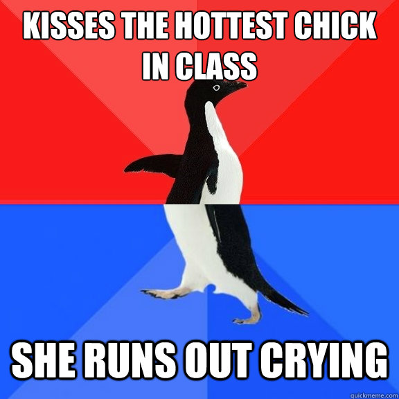 Kisses the hottest chick in class SHE RUNS OUT CRYING  Socially Awksome Penguin