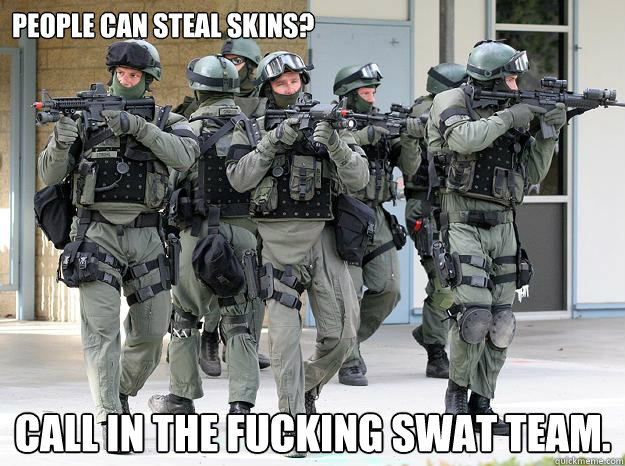 People can steal skins? CALL IN THE FUCKING SWAT TEAM.  