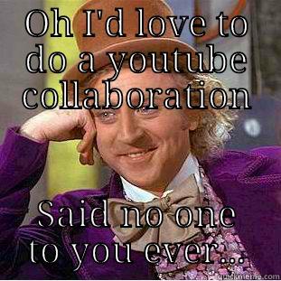 youtube collaboration hijinks - OH I'D LOVE TO DO A YOUTUBE COLLABORATION SAID NO ONE TO YOU EVER... Creepy Wonka