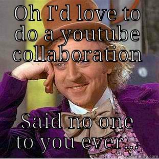 OH I'D LOVE TO DO A YOUTUBE COLLABORATION SAID NO ONE TO YOU EVER... Creepy Wonka