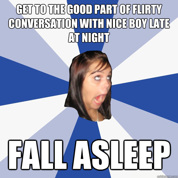 get to the good part of flirty conversation with nice boy late at night fall asleep  Annoying Facebook Girl