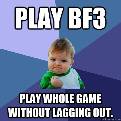 Play bf3 Play whole game without lagging out. - Play bf3 Play whole game without lagging out.  Success Kid