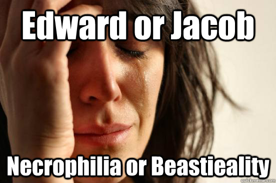 Edward or Jacob Necrophilia or Beastieality  First World Problems