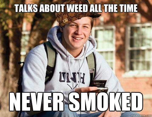 Talks about weed all the time Never smoked  College Freshman