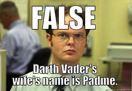 False: Darth Vader's wife's name is Padme. - FALSE DARTH VADER'S WIFE'S NAME IS PADME. Dwight
