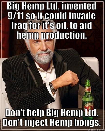 BIG HEMP LTD, INVENTED 9/11 SO IT COULD INVADE IRAQ FOR IT'S OIL, TO AID HEMP PRODUCTION. DON'T HELP BIG HEMP LTD. DON'T INJECT HEMP BONGS. The Most Interesting Man In The World