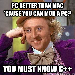PC better than MAC 'cause you can mod a PC? You must know C++  Creepy Wonka