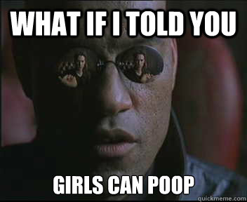 What if I told you Girls can poop  Morpheus SC