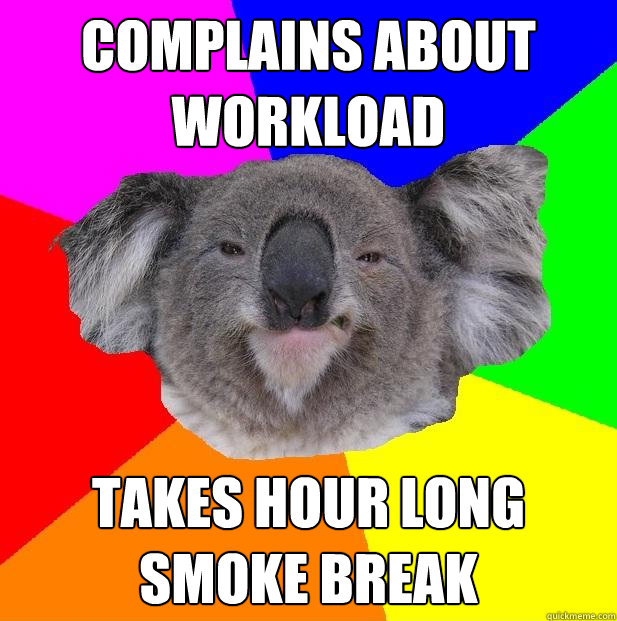 complains about workload takes hour long smoke break  