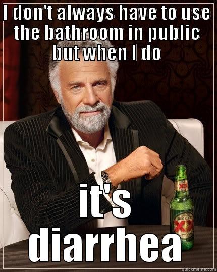 I DON'T ALWAYS HAVE TO USE THE BATHROOM IN PUBLIC BUT WHEN I DO IT'S DIARRHEA The Most Interesting Man In The World