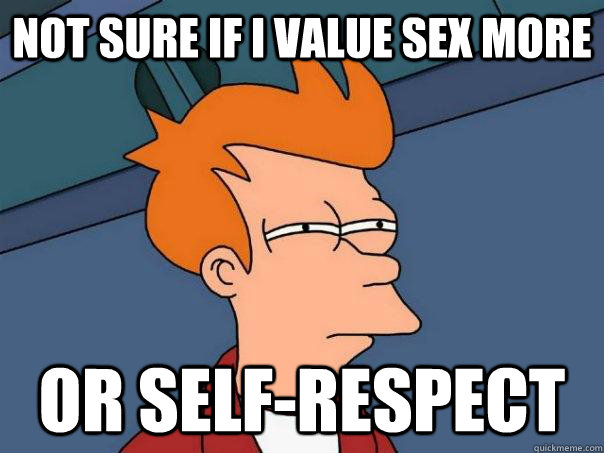 Not sure if i value sex more or self-respect  Futurama Fry
