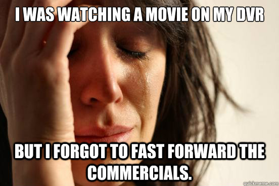 I was watching a movie on my DVR But I forgot to fast forward the commercials.  First World Problems