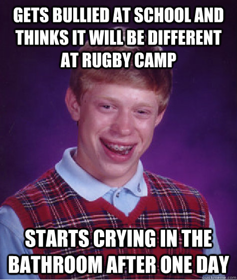 Gets bullied at school and thinks it will be different at rugby camp starts crying in the bathroom after one day  Bad Luck Brian