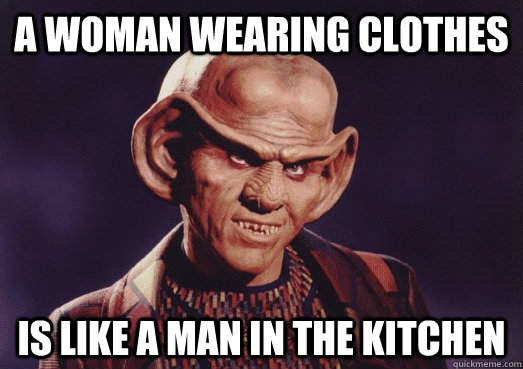 A woman wearing clothes is like a man in the kitchen - A woman wearing clothes is like a man in the kitchen  Ferengi