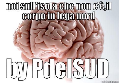 NOI SULL'ISOLA CHE NON C'È,IL CORPO IN LEGA NORD BY PDELSUD Scumbag Brain