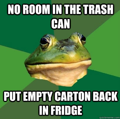 No room in the trash can put empty carton back in fridge  Foul Bachelor Frog