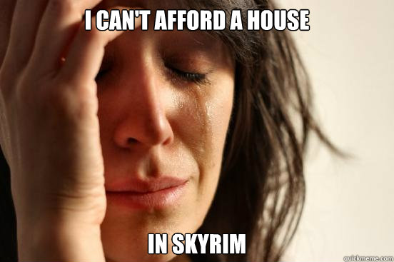 I can't afford a house in skyrim - I can't afford a house in skyrim  First World Problems