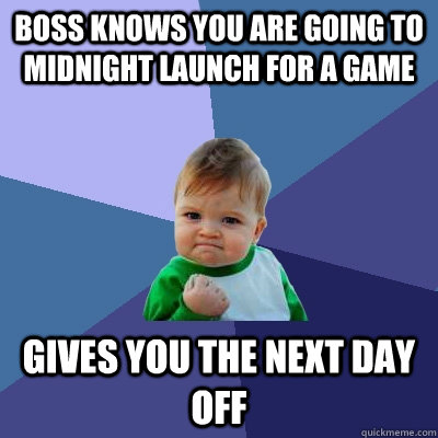 Boss knows you are going to midnight launch for a game Gives you the next day off  Success Kid