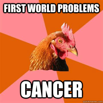 first world problems cancer - first world problems cancer  Anti-Joke Chicken