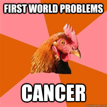 first world problems cancer  Anti-Joke Chicken