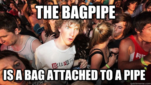 The BAGPIPE IS A BAG ATTACHED TO A PIPE  Sudden Clarity Clarence