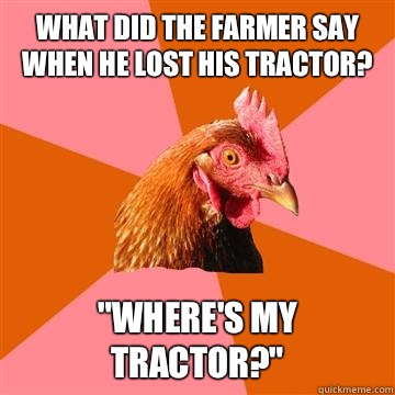 What did the farmer say when he lost his tractor? 