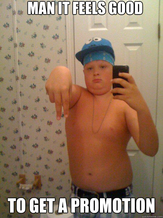 Man it feels good to get a promotion  Wannabe Gangster Kid