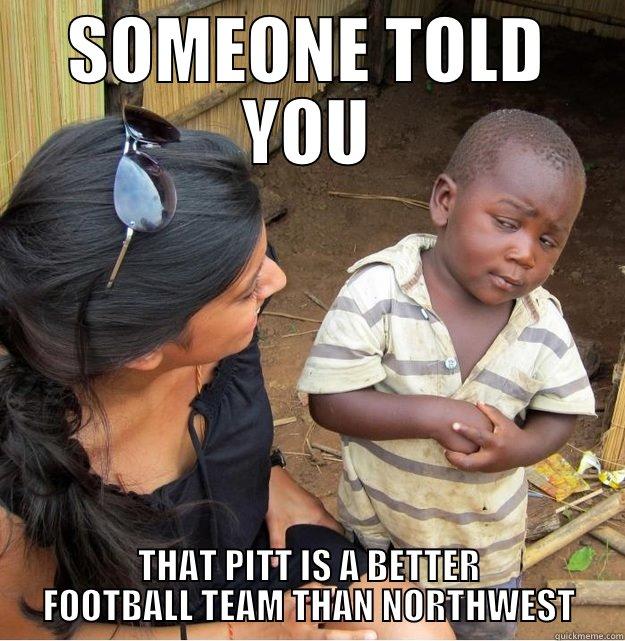 SOMEONE TOLD YOU THAT PITT IS A BETTER FOOTBALL TEAM THAN NORTHWEST Skeptical Third World Kid